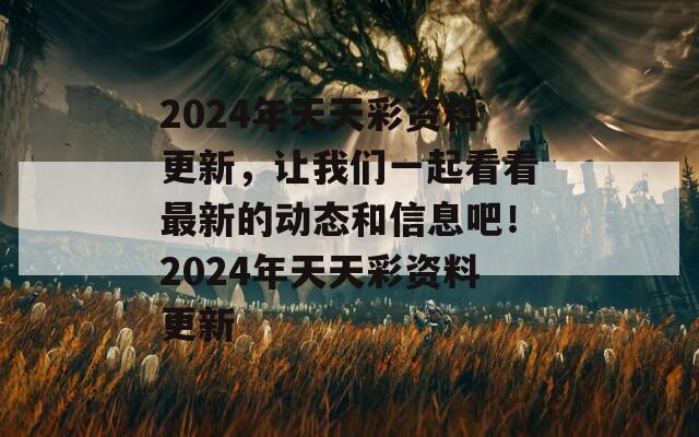 2024年天天彩资料更新，让我们一起看看最新的动态和信息吧！2024年天天彩资料更新