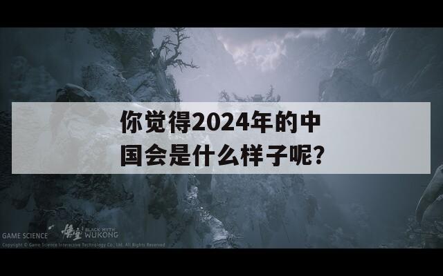 你觉得2024年的中国会是什么样子呢？