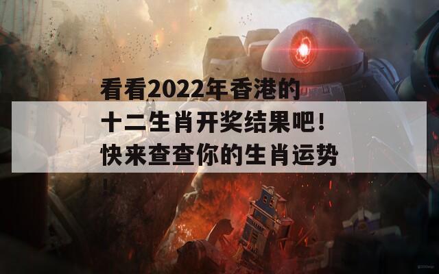 看看2022年香港的十二生肖开奖结果吧！快来查查你的生肖运势！