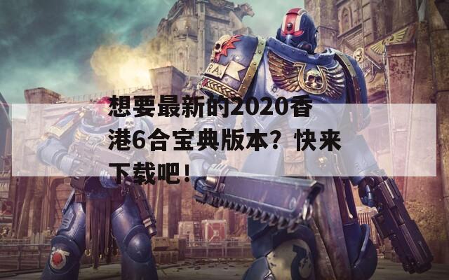 想要最新的2020香港6合宝典版本？快来下载吧！