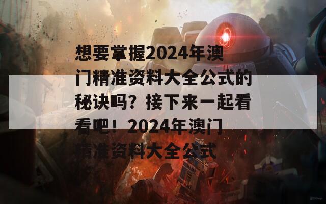 想要掌握2024年澳门精准资料大全公式的秘诀吗？接下来一起看看吧！2024年澳门精准资料大全公式