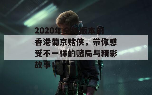 2020年全新版本的香港葡京赌侠，带你感受不一样的赌局与精彩故事！