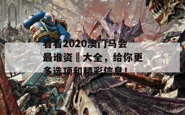 看看2020澳门马会最谁资枓大全，给你更多选项和精彩信息！