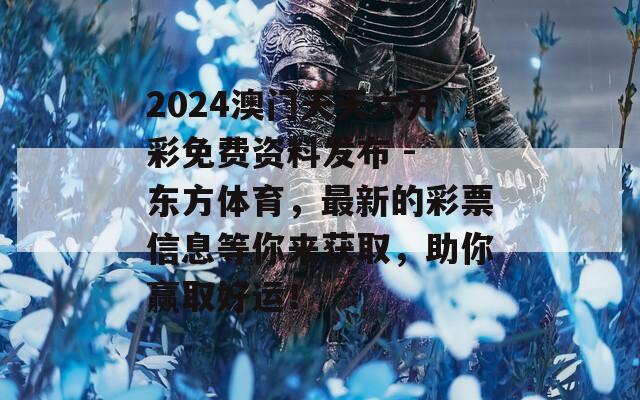 2024澳门天天六开彩免费资料发布 - 东方体育，最新的彩票信息等你来获取，助你赢取好运！