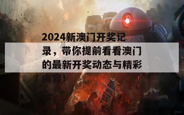 2024新澳门开奖记录，带你提前看看澳门的最新开奖动态与精彩内容！