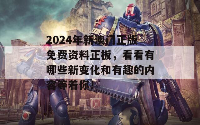 2024年新澳门正版免费资料正板，看看有哪些新变化和有趣的内容等着你！