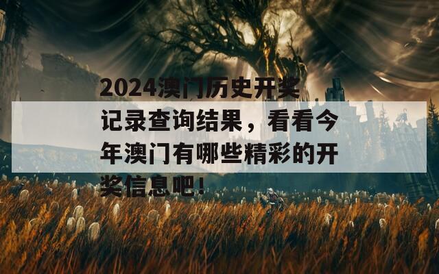 2024澳门历史开奖记录查询结果，看看今年澳门有哪些精彩的开奖信息吧！