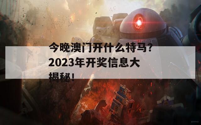 今晚澳门开什么特马？2023年开奖信息大揭秘！