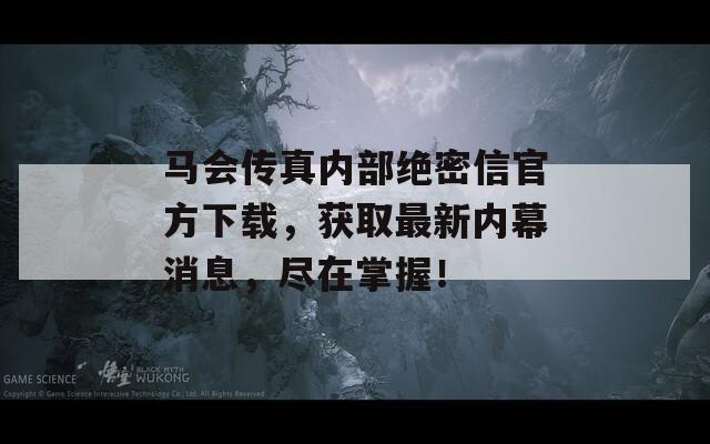 马会传真内部绝密信官方下载，获取最新内幕消息，尽在掌握！