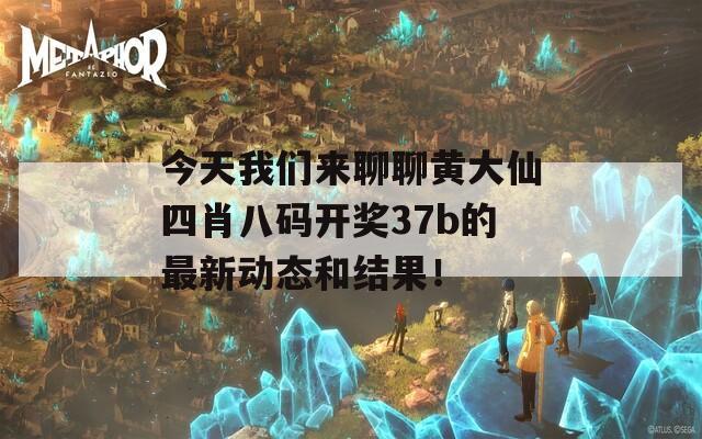 今天我们来聊聊黄大仙四肖八码开奖37b的最新动态和结果！