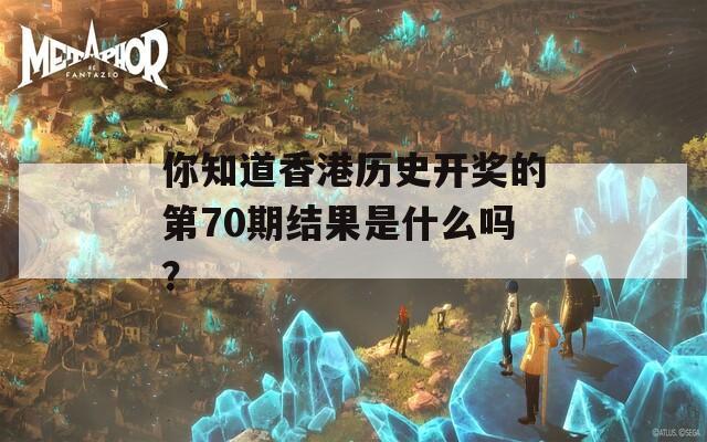 你知道香港历史开奖的第70期结果是什么吗？