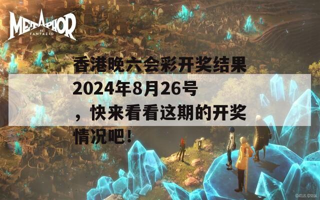 香港晚六会彩开奖结果2024年8月26号，快来看看这期的开奖情况吧！