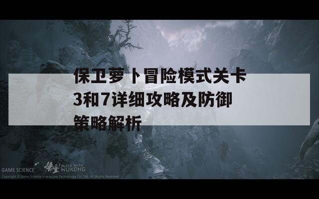 保卫萝卜冒险模式关卡3和7详细攻略及防御策略解析