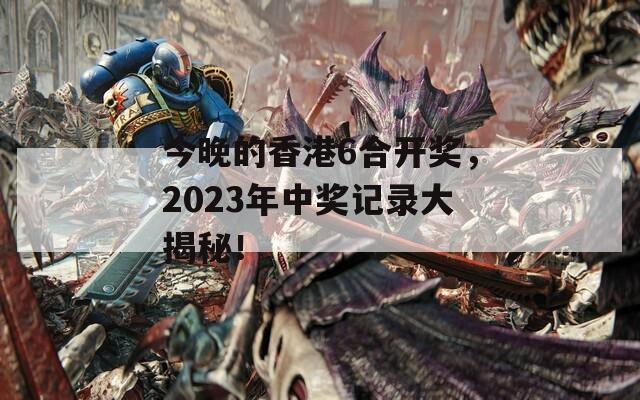 今晚的香港6合开奖，2023年中奖记录大揭秘！