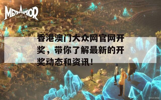 香港澳门大众网官网开奖，带你了解最新的开奖动态和资讯！