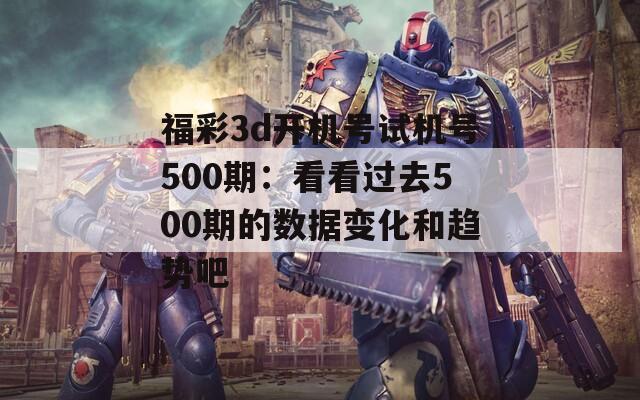 福彩3d开机号试机号500期：看看过去500期的数据变化和趋势吧