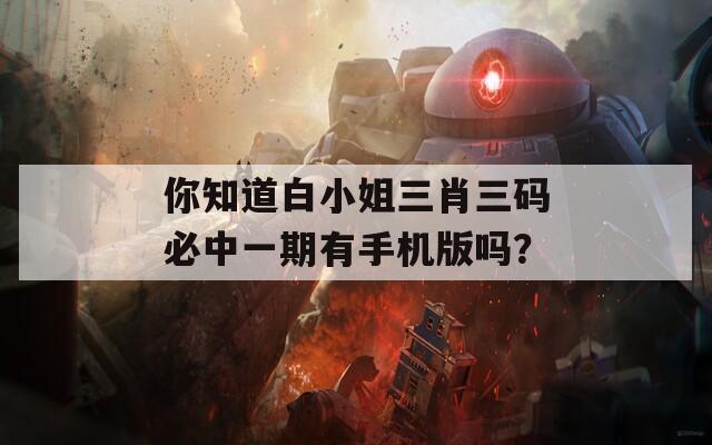 你知道白小姐三肖三码必中一期有手机版吗？