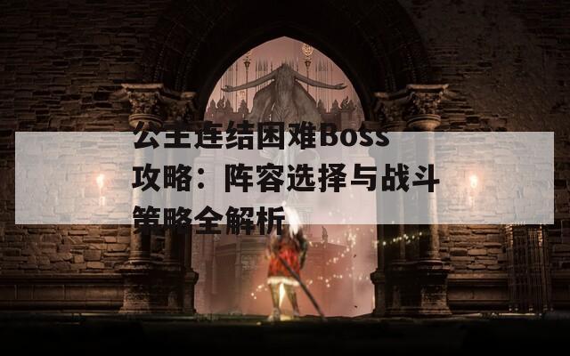 公主连结困难Boss攻略：阵容选择与战斗策略全解析