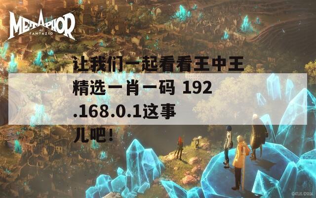 让我们一起看看王中王精选一肖一码 192.168.0.1这事儿吧！