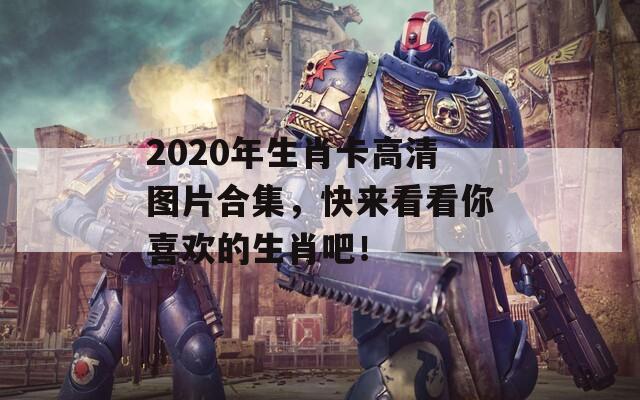 2020年生肖卡高清图片合集，快来看看你喜欢的生肖吧！