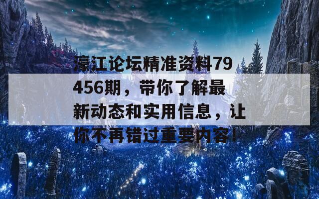 濠江论坛精准资料79456期，带你了解最新动态和实用信息，让你不再错过重要内容！