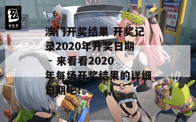 澳门开奖结果 开奖记录2020年开奖日期 - 来看看2020年每场开奖结果的详细日期吧！