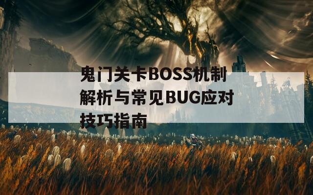 鬼门关卡BOSS机制解析与常见BUG应对技巧指南