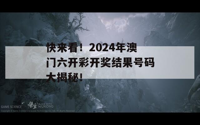 快来看！2024年澳门六开彩开奖结果号码大揭秘！