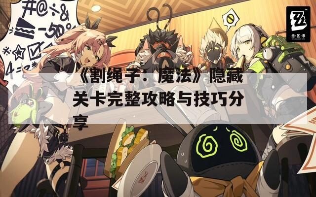 《割绳子：魔法》隐藏关卡完整攻略与技巧分享