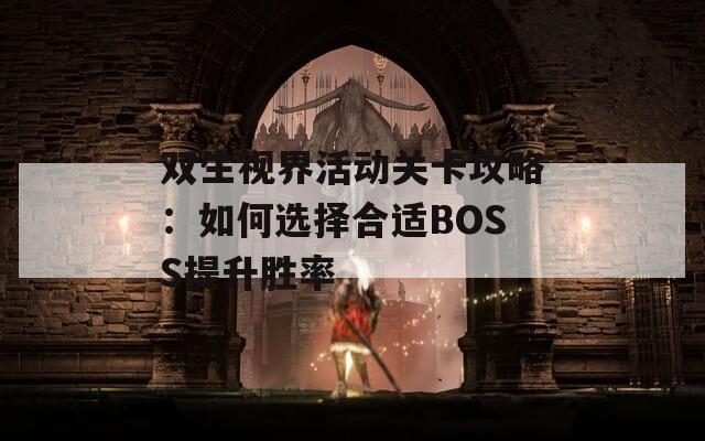 双生视界活动关卡攻略：如何选择合适BOSS提升胜率