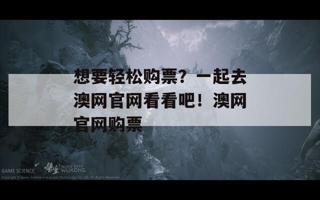 想要轻松购票？一起去澳网官网看看吧！澳网官网购票