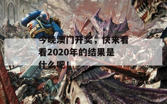 今晚澳门开奖，快来看看2020年的结果是什么吧！