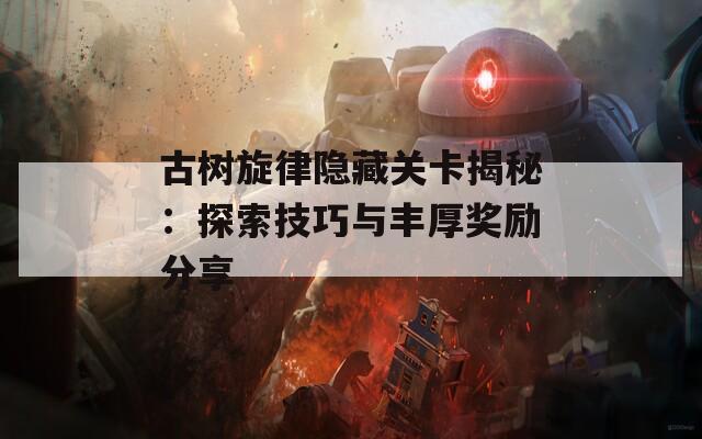 古树旋律隐藏关卡揭秘：探索技巧与丰厚奖励分享