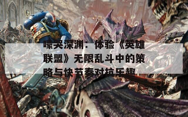 嚎哭深渊：体验《英雄联盟》无限乱斗中的策略与快节奏对抗乐趣