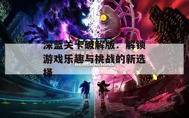 深蓝关卡破解版：解锁游戏乐趣与挑战的新选择