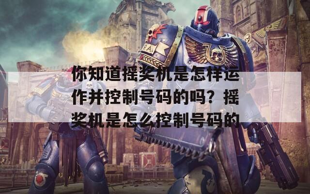 你知道摇奖机是怎样运作并控制号码的吗？摇奖机是怎么控制号码的