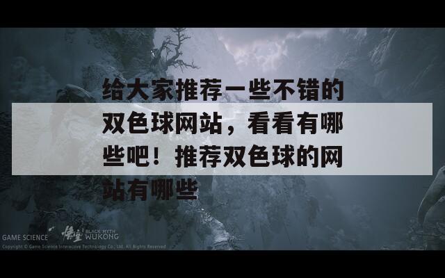 给大家推荐一些不错的双色球网站，看看有哪些吧！推荐双色球的网站有哪些