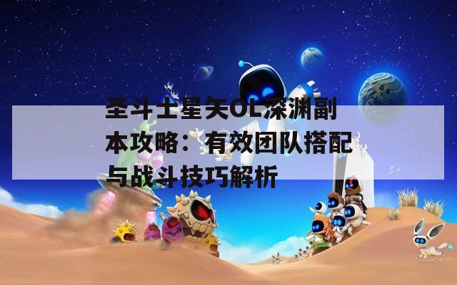 圣斗士星矢OL深渊副本攻略：有效团队搭配与战斗技巧解析