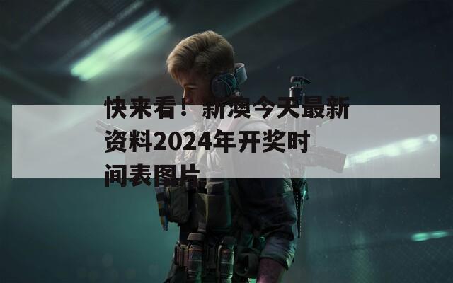 快来看！新澳今天最新资料2024年开奖时间表图片