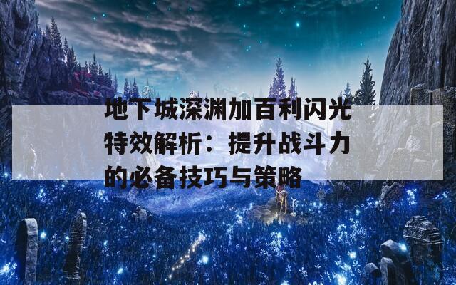 地下城深渊加百利闪光特效解析：提升战斗力的必备技巧与策略