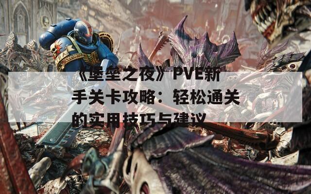 《堡垒之夜》PVE新手关卡攻略：轻松通关的实用技巧与建议