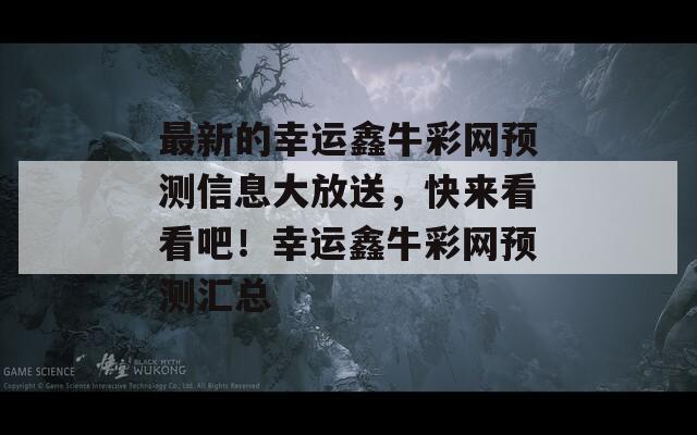 最新的幸运鑫牛彩网预测信息大放送，快来看看吧！幸运鑫牛彩网预测汇总