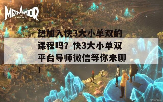 想加入快3大小单双的课程吗？快3大小单双平台导师微信等你来聊！