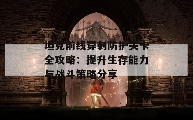 坦克前线穿刺防护关卡全攻略：提升生存能力与战斗策略分享