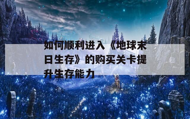 如何顺利进入《地球末日生存》的购买关卡提升生存能力