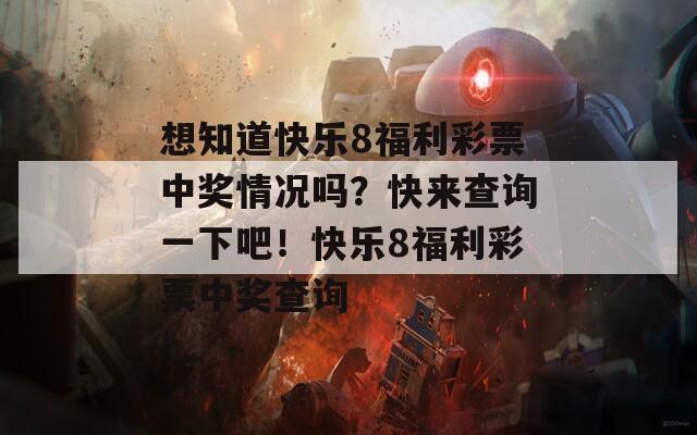 想知道快乐8福利彩票中奖情况吗？快来查询一下吧！快乐8福利彩票中奖查询