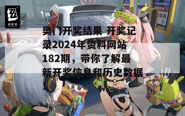 奥门开奖结果 开奖记录2024年资料网站182期，带你了解最新开奖信息和历史数据！