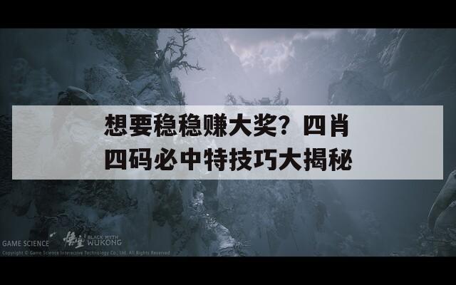 想要稳稳赚大奖？四肖四码必中特技巧大揭秘