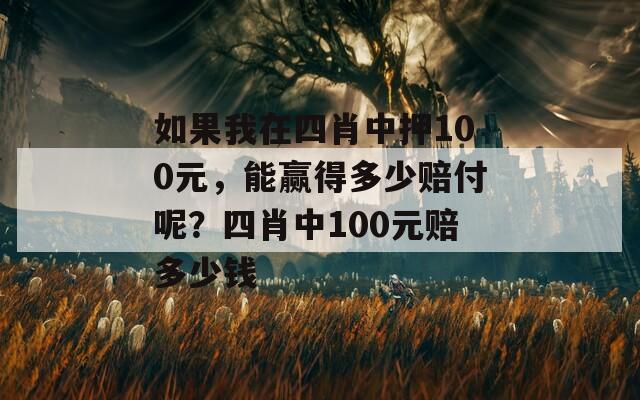 如果我在四肖中押100元，能赢得多少赔付呢？四肖中100元赔多少钱