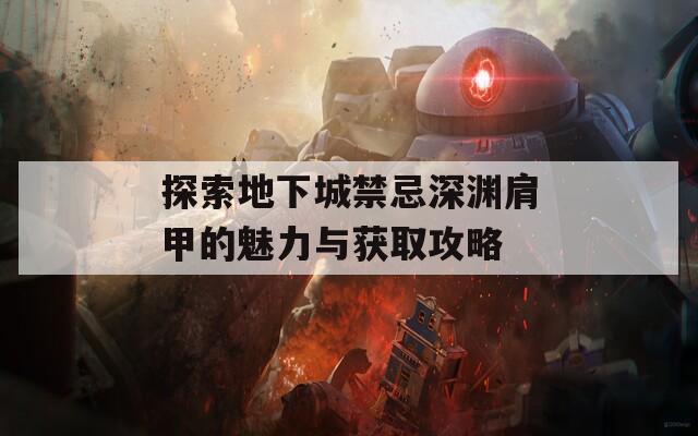 探索地下城禁忌深渊肩甲的魅力与获取攻略